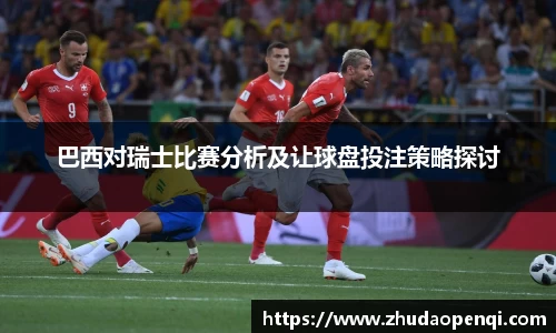 巴西对瑞士比赛分析及让球盘投注策略探讨