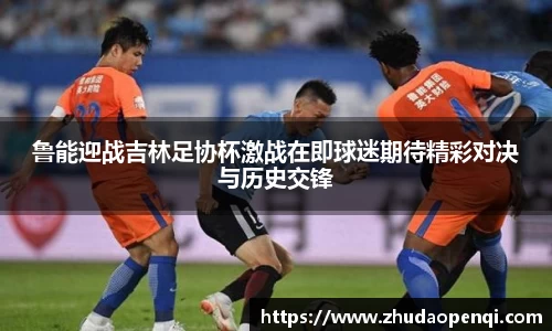鲁能迎战吉林足协杯激战在即球迷期待精彩对决与历史交锋