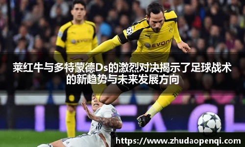 莱红牛与多特蒙德Ds的激烈对决揭示了足球战术的新趋势与未来发展方向