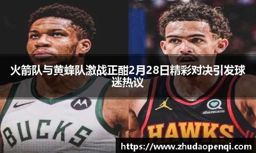 火箭队与黄蜂队激战正酣2月28日精彩对决引发球迷热议