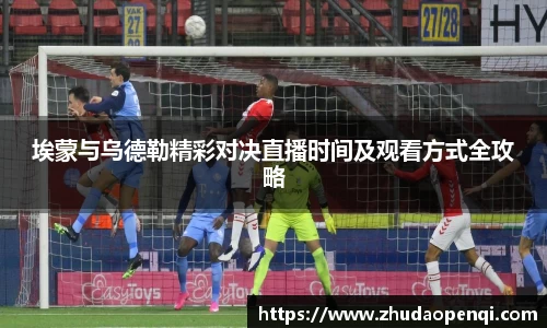 埃蒙与乌德勒精彩对决直播时间及观看方式全攻略