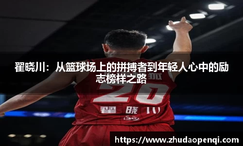 翟晓川：从篮球场上的拼搏者到年轻人心中的励志榜样之路
