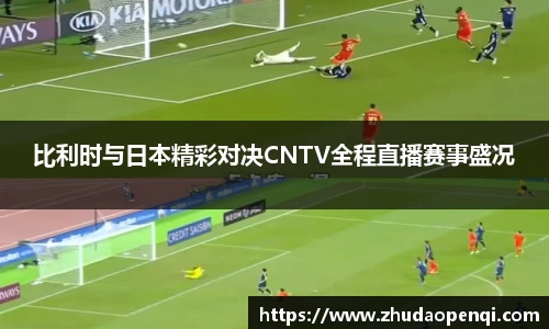 比利时与日本精彩对决CNTV全程直播赛事盛况
